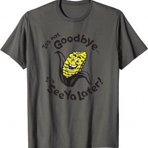 T-Shirt Corn ,It's not goodbye...It's See Ya Later