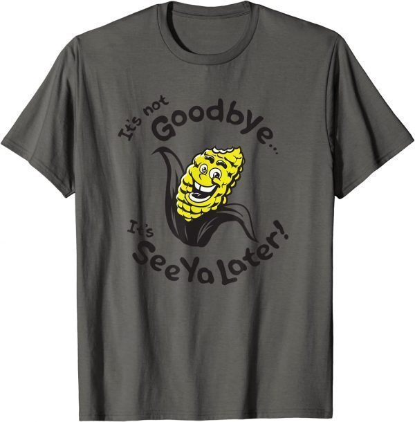 T-Shirt Corn ,It's not goodbye...It's See Ya Later