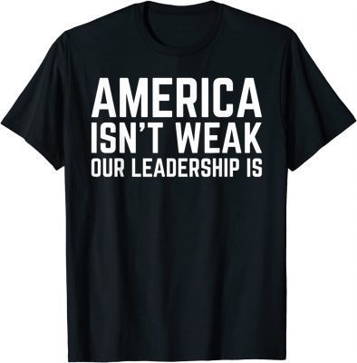 America Isn't Weak Our Leadership Is Usa Flag Anti Biden T-Shirt