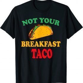 Not Your Breakfast Taco Funny Tee Shirts