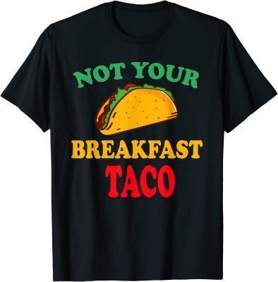 Not Your Breakfast Taco Funny Tee Shirts