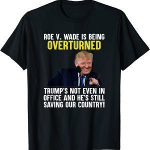 Funny Roe V Wade Is Being Overturned Trump’S Not Even In Office T-Shirt