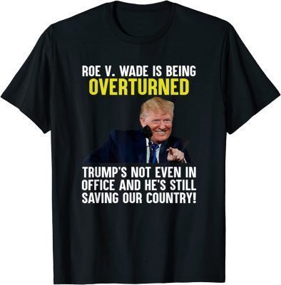 Funny Roe V Wade Is Being Overturned Trump’S Not Even In Office T-Shirt