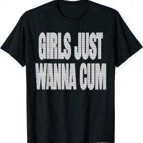 Girls Just Wanna Cum TShirt