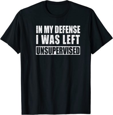 In My Defense I was Left Unsupervised Funny T-Shirt