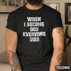 When I Become God Everyone Dies Shirt