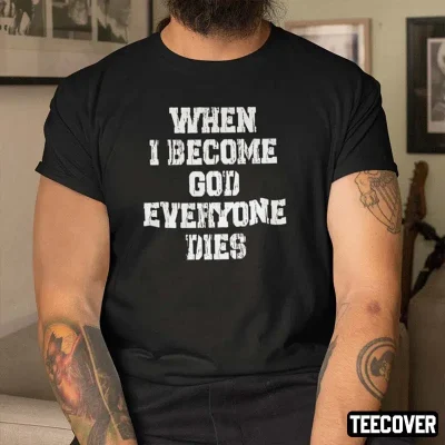 When I Become God Everyone Dies Shirt