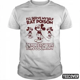 I’ll Serve Myself Rat Poison Before I Serve This Country T-Shirt