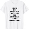 I Can Do Surfing I Feeling Me Crumble And Disappear Vintage TShirt