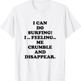 I Can Do Surfing I Feeling Me Crumble And Disappear Vintage TShirt