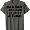 Classic I'm In Shape Unfortunately That Shape Is A Potato T-Shirt