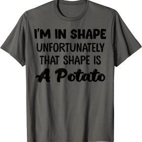 Classic I'm In Shape Unfortunately That Shape Is A Potato T-Shirt