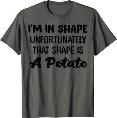 Classic I'm In Shape Unfortunately That Shape Is A Potato T-Shirt