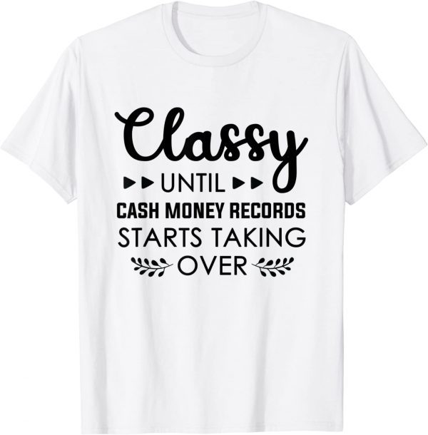Classy Until Cash Money Records Starts Taking Over Gift T-Shirt