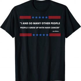 T-Shirt Anti Biden, I And So Many Other People I Grew Up With Had Cancer