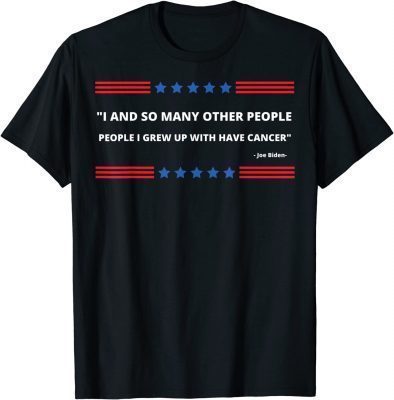 T-Shirt Anti Biden, I And So Many Other People I Grew Up With Had Cancer