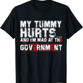 FUNNY FUNNY MY TUMMY HURTS AND I'M MAD AT THE GOVERNMENT T-Shirt