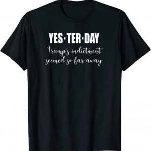 Yesterday Trump's Indictment Seemed So Far Away Funny T-Shirt