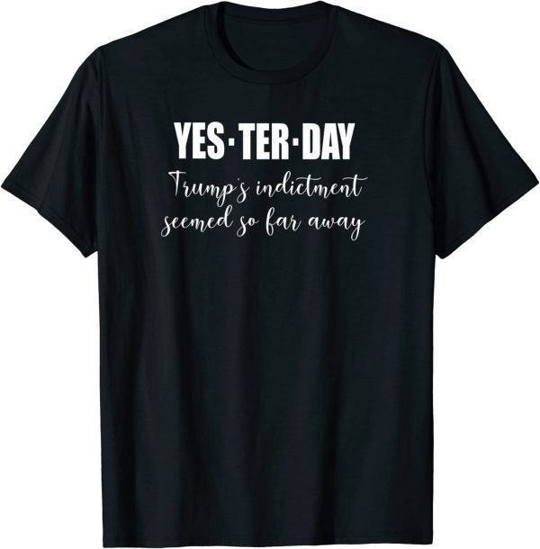 Yesterday Trump's Indictment Seemed So Far Away Funny T-Shirt