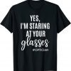 Yes I'm Staring At Your Glasses Eyeglasses Optician Eyes Fun T-Shirt