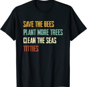 Save The Bees, Plant More Trees, Clean The Seas, Titties Gift Tee Shirts