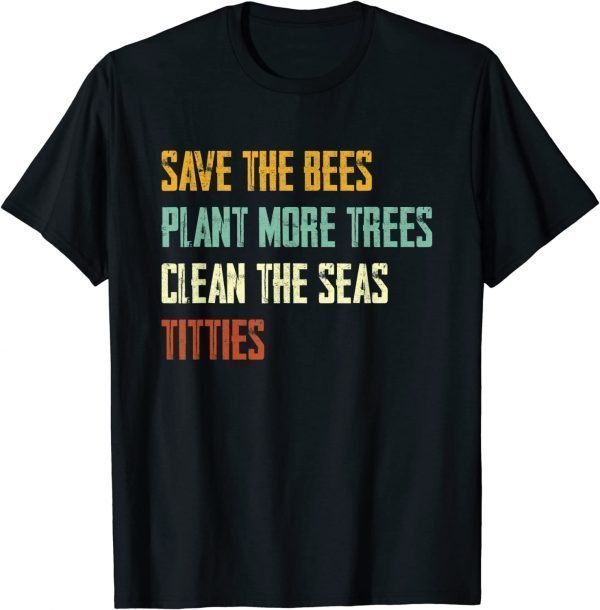 Save The Bees, Plant More Trees, Clean The Seas, Titties Gift Tee Shirts