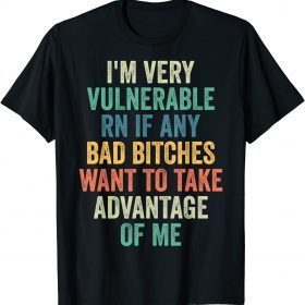 Classic I'm Very Vulnerable Right Now If Wanna Take Advantage Of Me T-Shirt