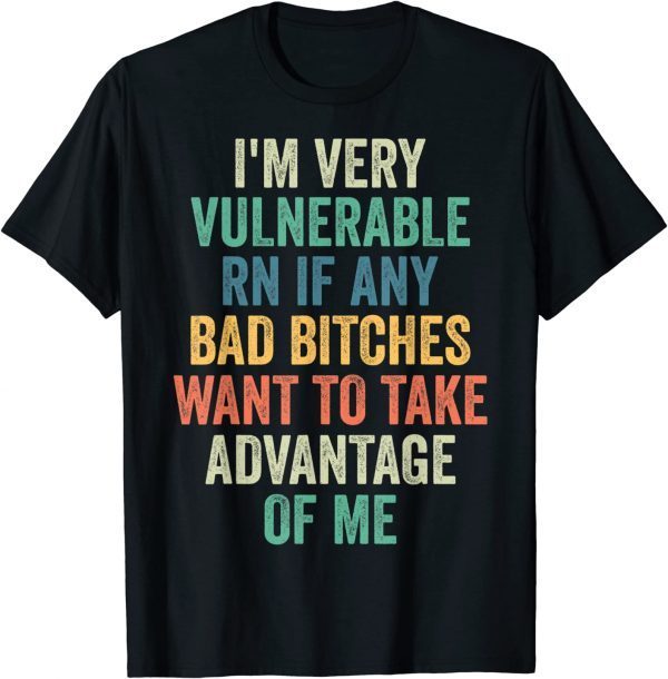 Classic I'm Very Vulnerable Right Now If Wanna Take Advantage Of Me T-Shirt