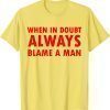Funny women saying,when in doubt always blame a man T-Shirt