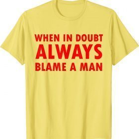 Funny women saying,when in doubt always blame a man T-Shirt