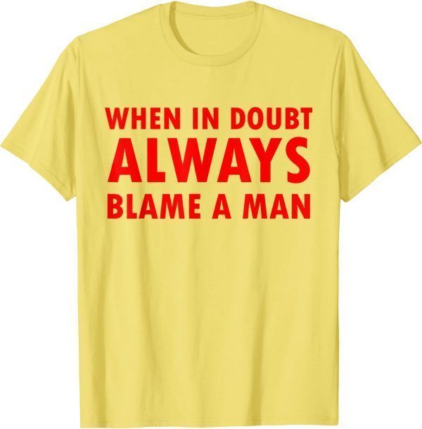 Funny women saying,when in doubt always blame a man T-Shirt