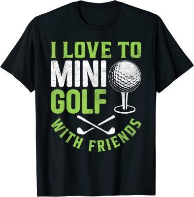I Love To Mini Golf With Friends Golfers 2022 T-Shirt