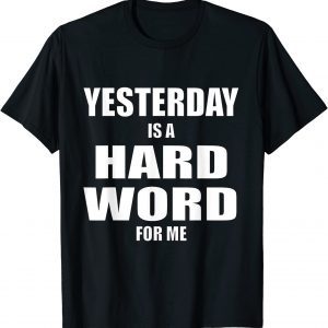 Yesterday is a Hard Word for Me Funny Tee Shirts