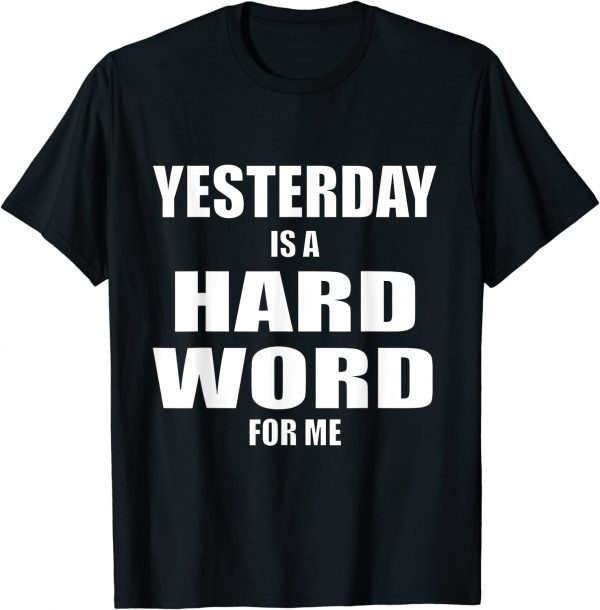 Yesterday is a Hard Word for Me Funny Tee Shirts