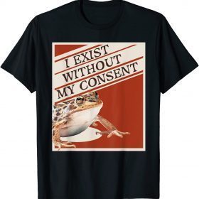 I Exist Without My Consent Funny T-Shirt