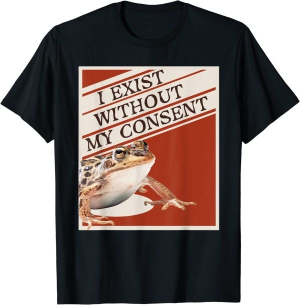 I Exist Without My Consent Funny T-Shirt