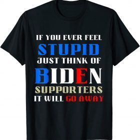 If You Ever Feel Stupid, Funny Political Anti Joe Biden T-Shirt