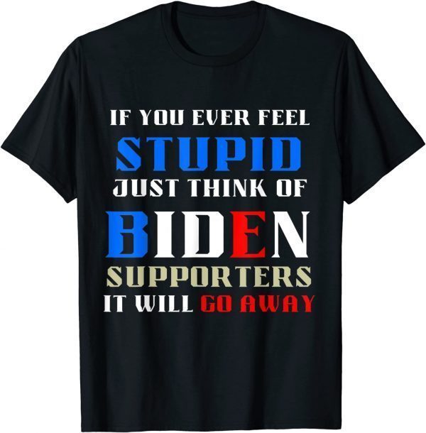 If You Ever Feel Stupid, Funny Political Anti Joe Biden T-Shirt