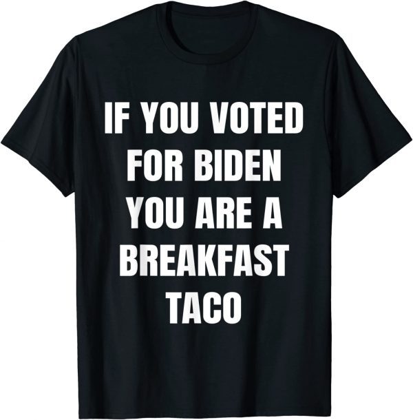 If You Voted For Biden Breakfast Taco T-Shirt