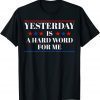 2022 Yesterday Is A Hard Word For Me Funny Trump T-Shirt