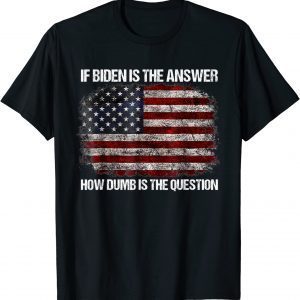 T-Shirt If Biden Is The Answer How Dumb Is The Question