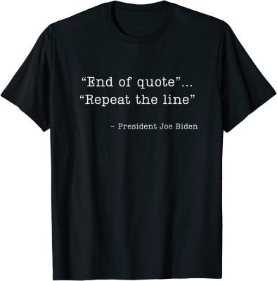 2022 End of Quote Repeat The Line Joe Biden Shirt
