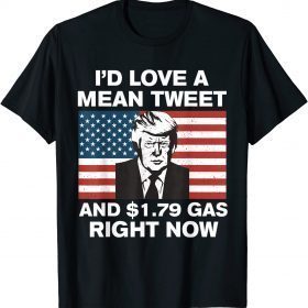 I'd Love A Mean Tweet And $1.79 Gas Right Now American Flag Funny T-Shirt