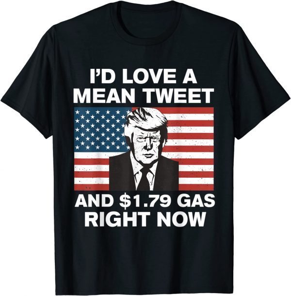 I'd Love A Mean Tweet And $1.79 Gas Right Now American Flag Funny T-Shirt