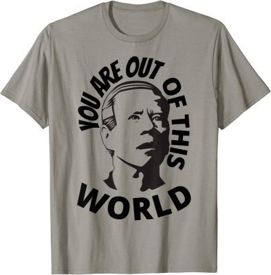 2022 Biden Confused, You Are Out Of This World Sarcastic Funny T-Shirt