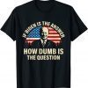 Classic If Biden Is The Answer How Dumb Is The Question TShirt