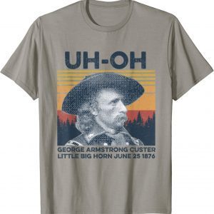 uh-oh George Armstrong Custer Little Bighorn June 25/1876 Vintage T-Shirt