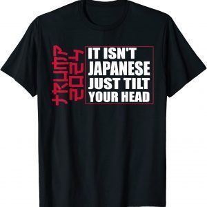 T-Shirt It isn't Japanese Just Tilt Your Head Trump 2024
