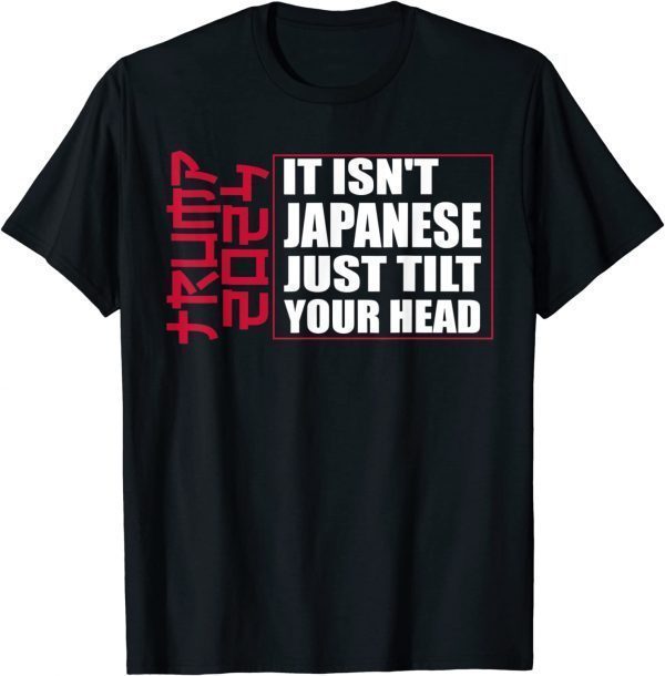 T-Shirt It isn't Japanese Just Tilt Your Head Trump 2024