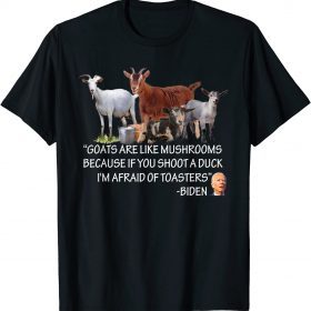 Goats Are Like Mushrooms Because If You Shoot A Duck Biden T-Shirt
